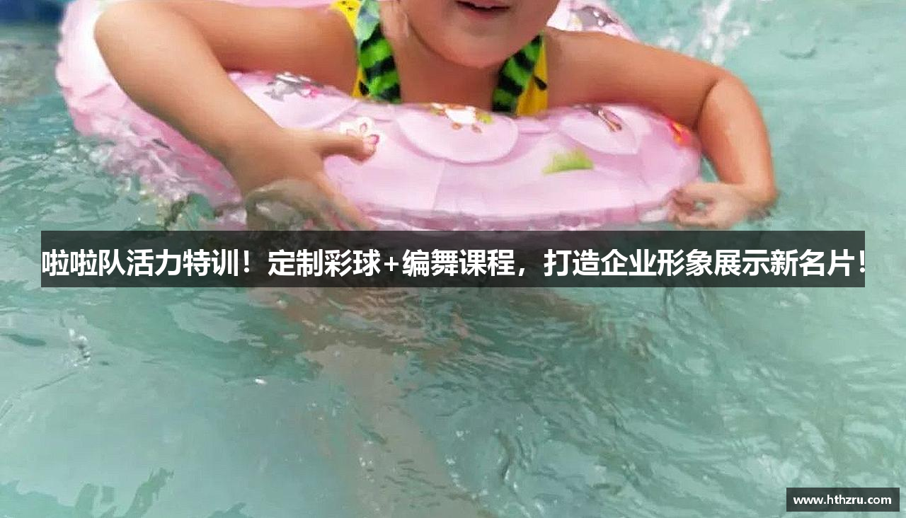 啦啦队活力特训！定制彩球+编舞课程，打造企业形象展示新名片！